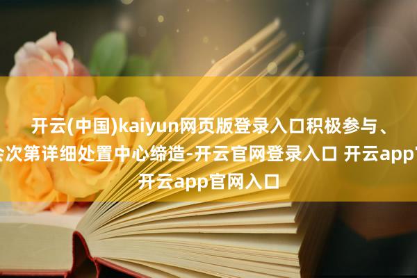 开云(中国)kaiyun网页版登录入口积极参与、助力社会次第详细处置中心缔造-开云官网登录入口 开云app官网入口