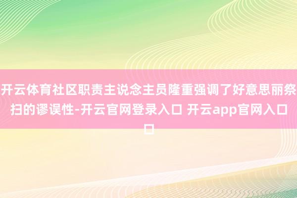 开云体育社区职责主说念主员隆重强调了好意思丽祭扫的谬误性-开云官网登录入口 开云app官网入口