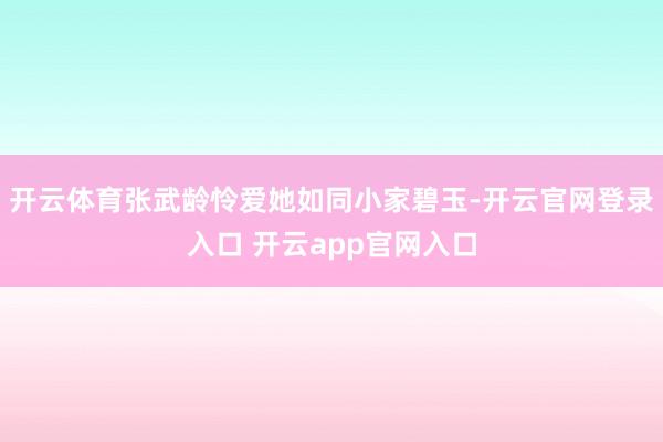 开云体育张武龄怜爱她如同小家碧玉-开云官网登录入口 开云app官网入口