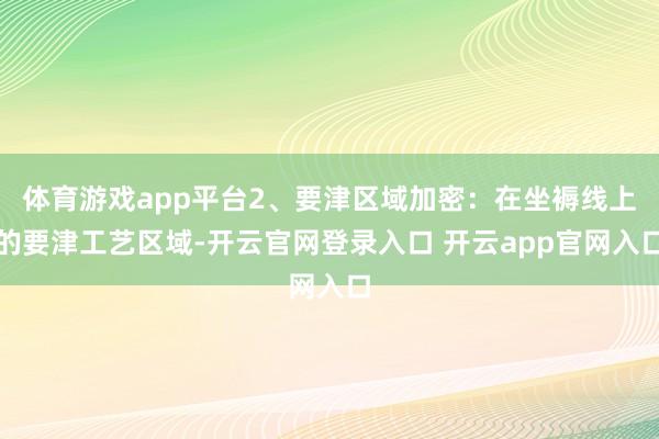 体育游戏app平台2、要津区域加密：在坐褥线上的要津工艺区域-开云官网登录入口 开云app官网入口