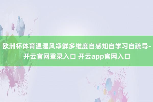 欧洲杯体育温湿风净鲜多维度自感知自学习自疏导-开云官网登录入口 开云app官网入口