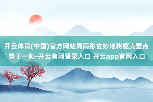 开云体育(中国)官方网站周雨彤玄妙地将躯壳要点置于一侧-开云官网登录入口 开云app官网入口
